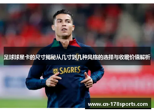 足球球星卡的尺寸揭秘从几寸到几种风格的选择与收藏价值解析